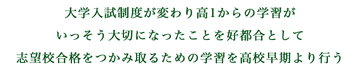 大学入試制度が変わり高1からの学習がいっそう大切になったことを好都合として志望校合格をつかみ取るための学習を高校早期より行う